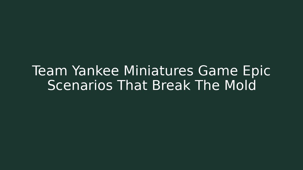 Team Yankee Miniatures Game Epic Scenarios That Break The Mold