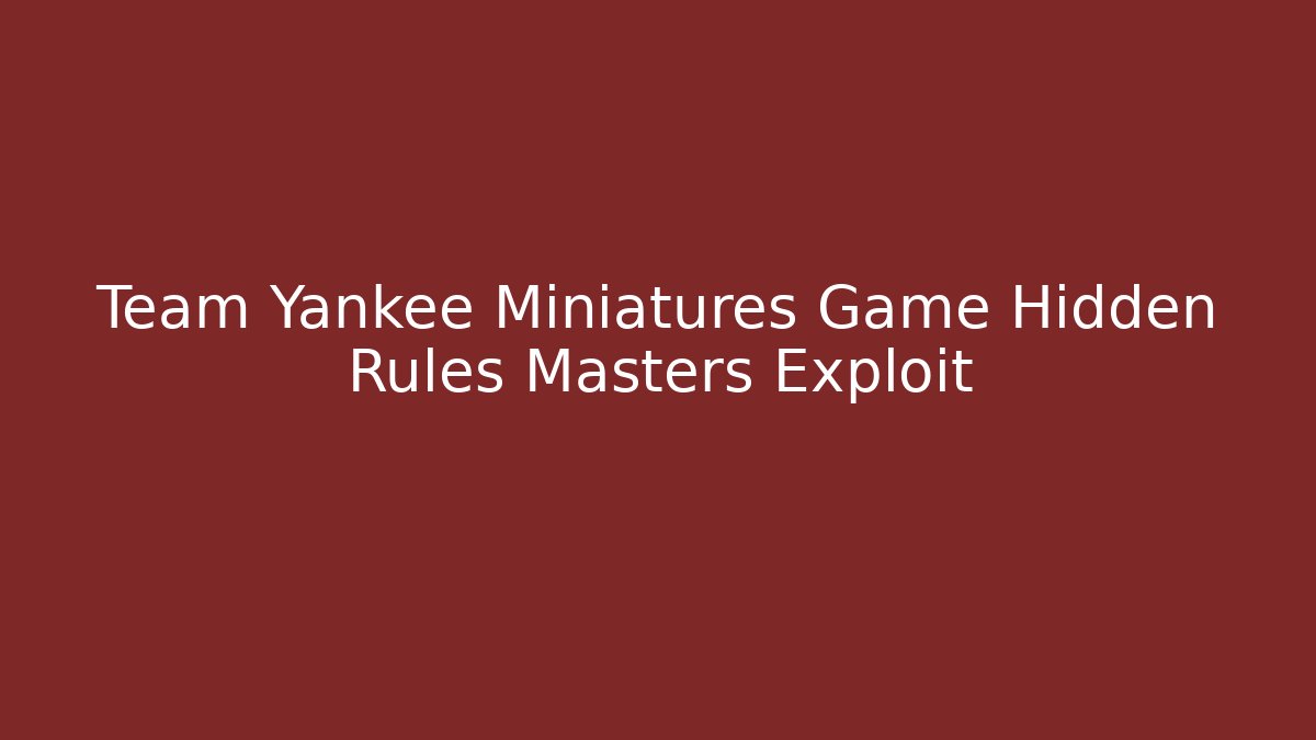 Team Yankee Miniatures Game Hidden Rules Masters Exploit