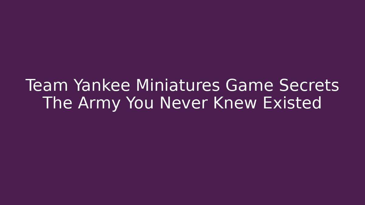 Team Yankee Miniatures Game Secrets The Army You Never Knew Existed