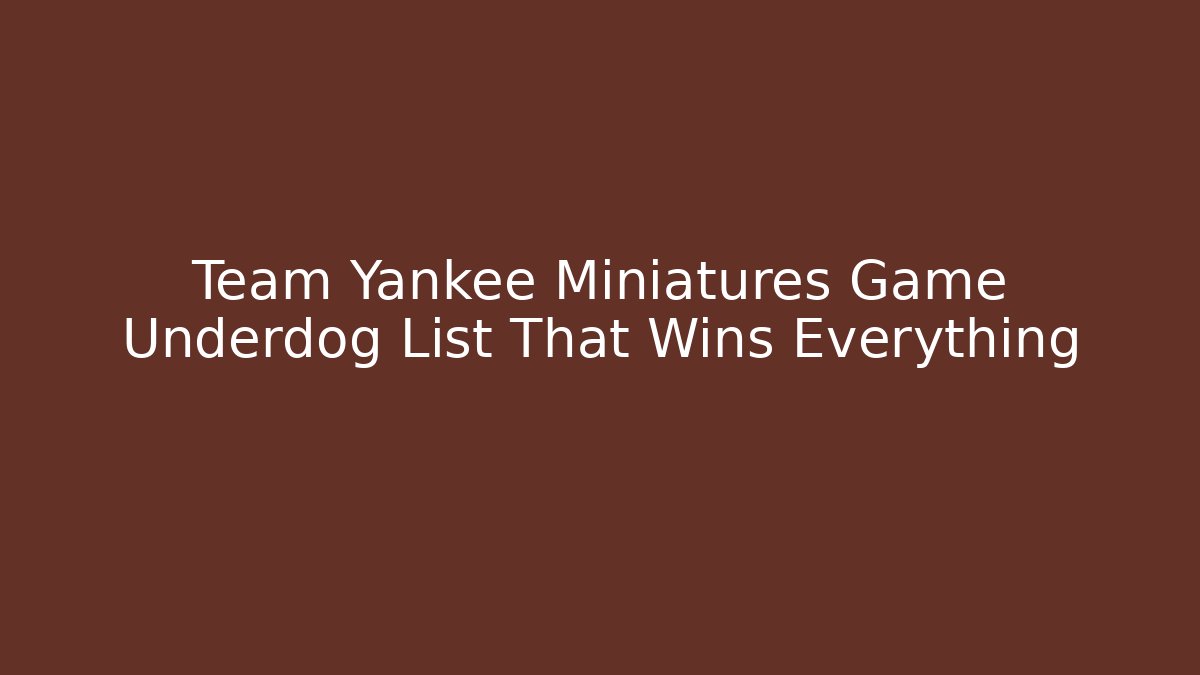 Team Yankee Miniatures Game Underdog List That Wins Everything