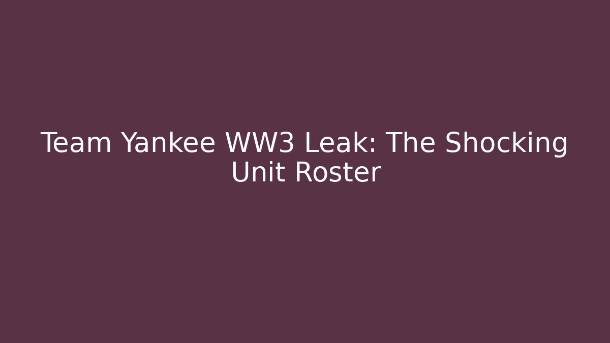 Team Yankee WW3 Leak: The Shocking Unit Roster