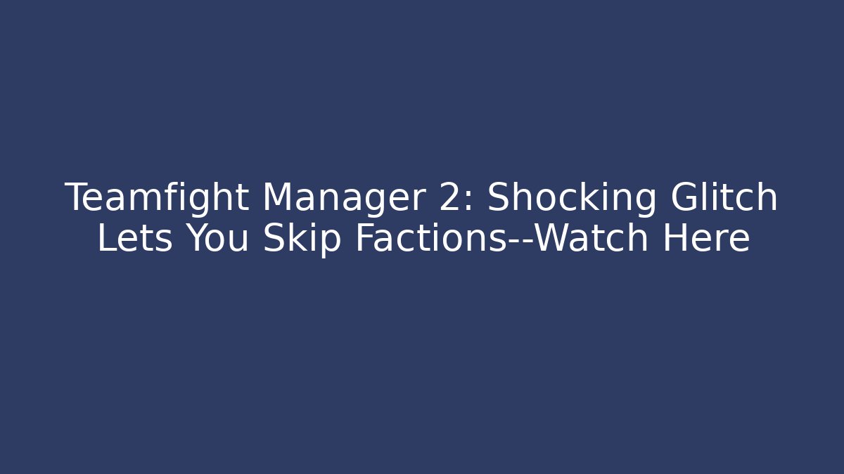 Teamfight Manager 2: Shocking Glitch Lets You Skip Factions—Watch Here