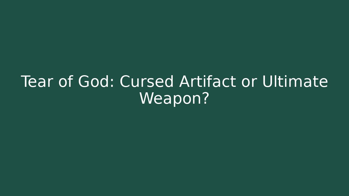 Tear of God: Cursed Artifact or Ultimate Weapon?