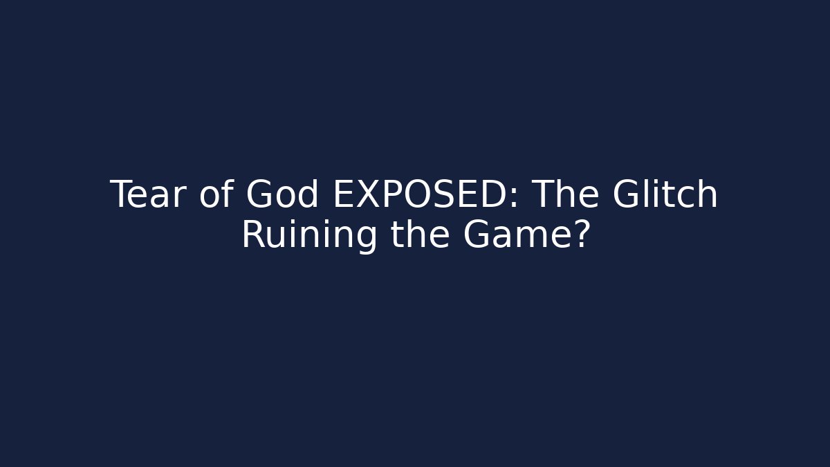 Tear of God EXPOSED: The Glitch Ruining the Game?