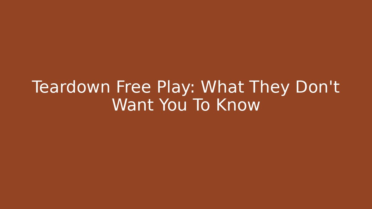 Teardown Free Play: What They Don't Want You To Know