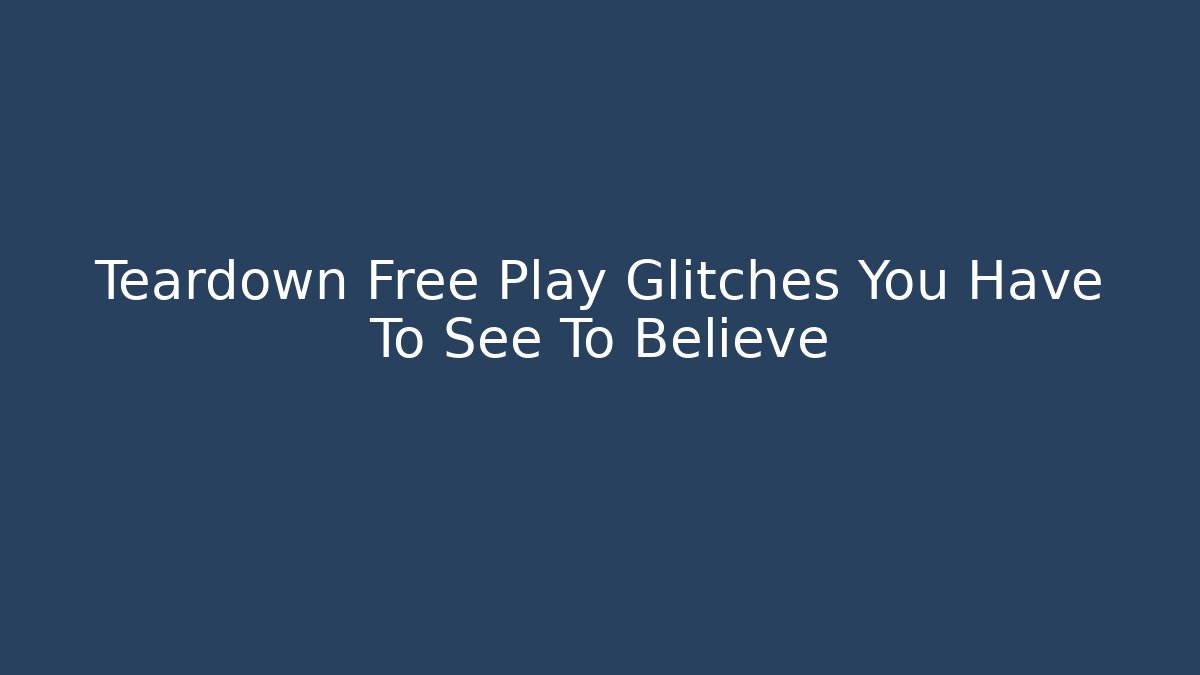 Teardown Free Play Glitches You Have To See To Believe