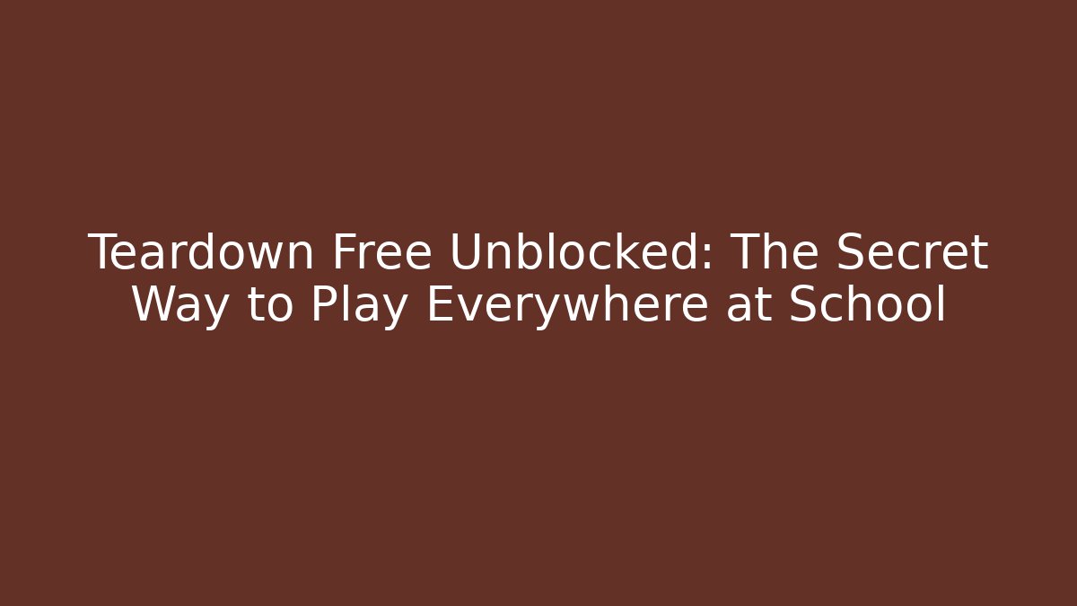 Teardown Free Unblocked: The Secret Way to Play Everywhere at School