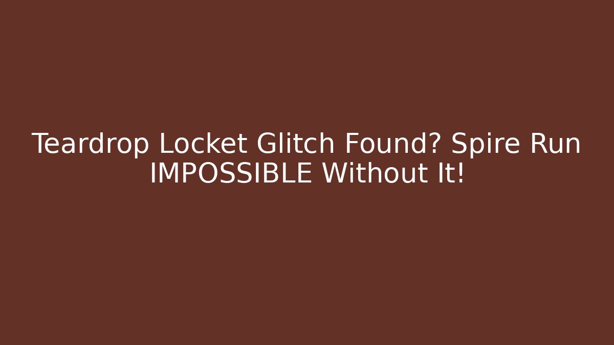 Teardrop Locket Glitch Found? Spire Run IMPOSSIBLE Without It!
