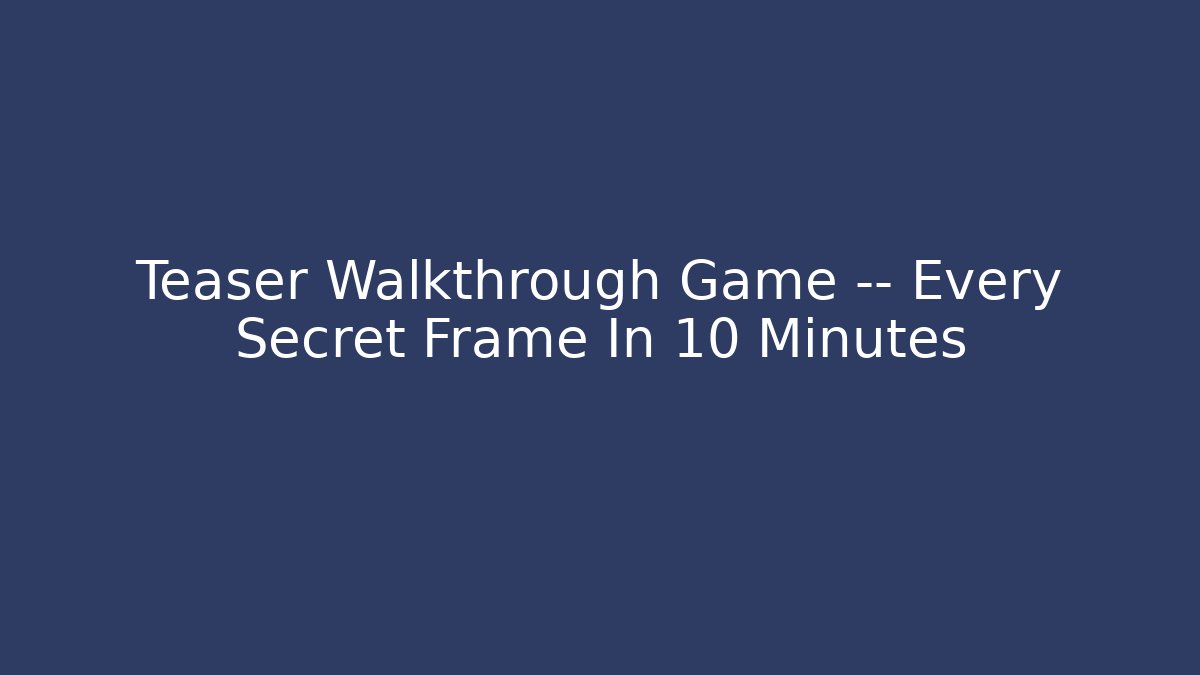 Teaser Walkthrough Game — Every Secret Frame In 10 Minutes
