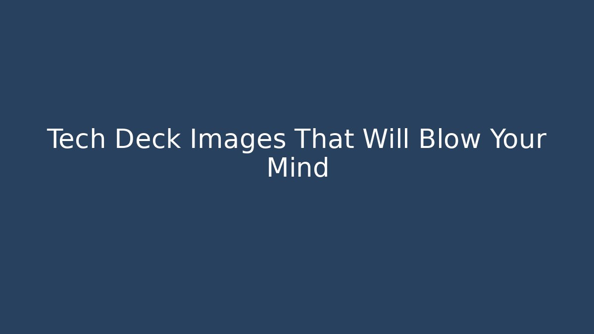 Tech Deck Images That Will Blow Your Mind
