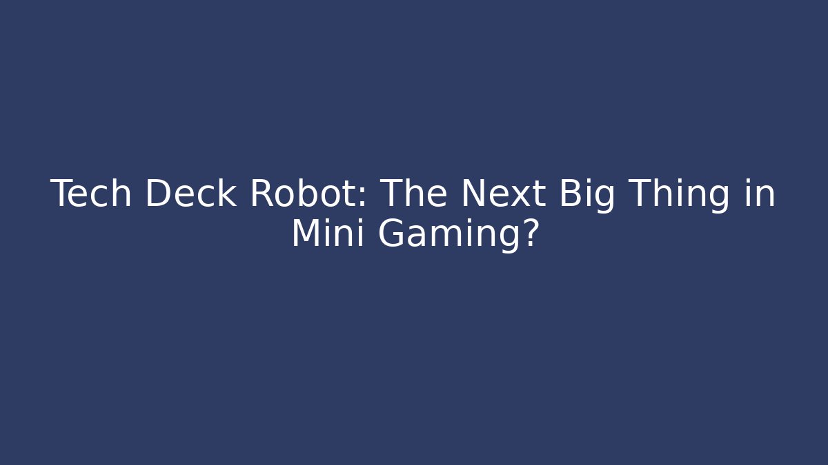 Tech Deck Robot: The Next Big Thing in Mini Gaming?