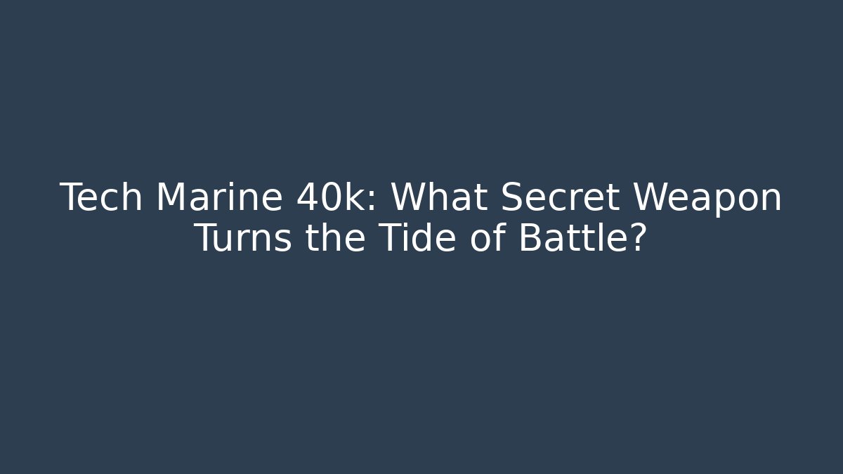 Tech Marine 40k: What Secret Weapon Turns the Tide of Battle?