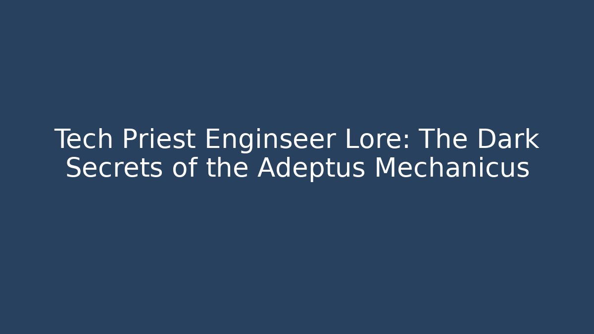 Tech Priest Enginseer Lore: The Dark Secrets of the Adeptus Mechanicus - Critter Realm