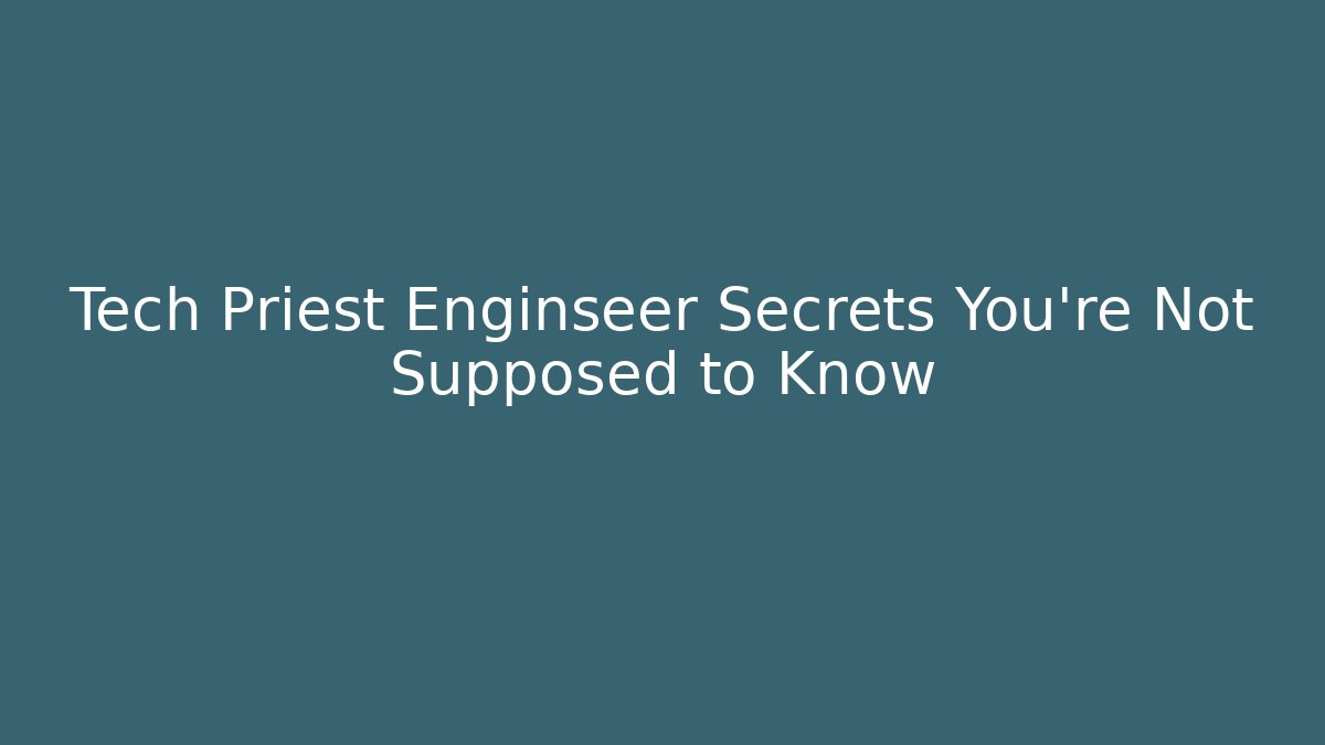 Tech Priest Enginseer Secrets You’re Not Supposed to Know