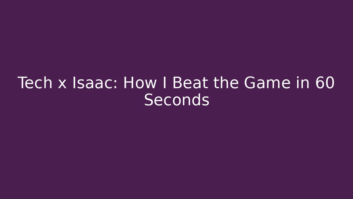 Tech x Isaac: How I Beat the Game in 60 Seconds