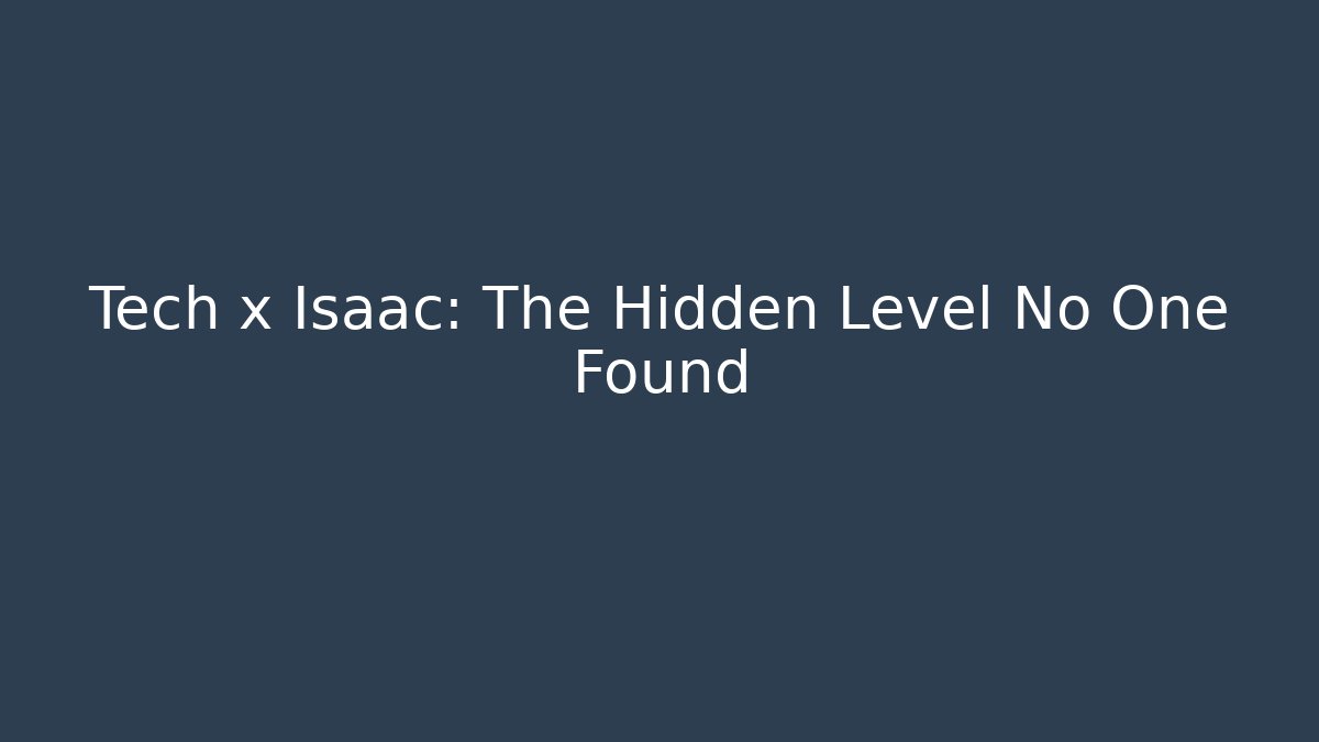 Tech x Isaac: The Hidden Level No One Found