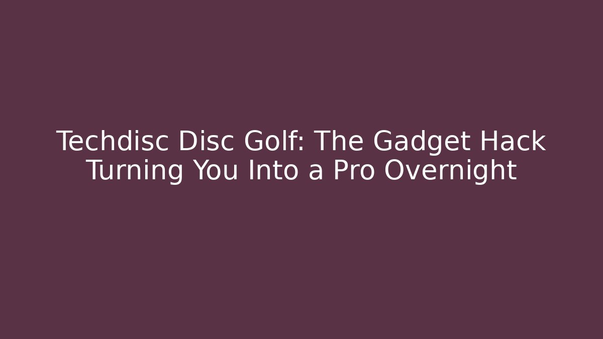 Techdisc Disc Golf: The Gadget Hack Turning You Into a Pro Overnight - Critter Realm