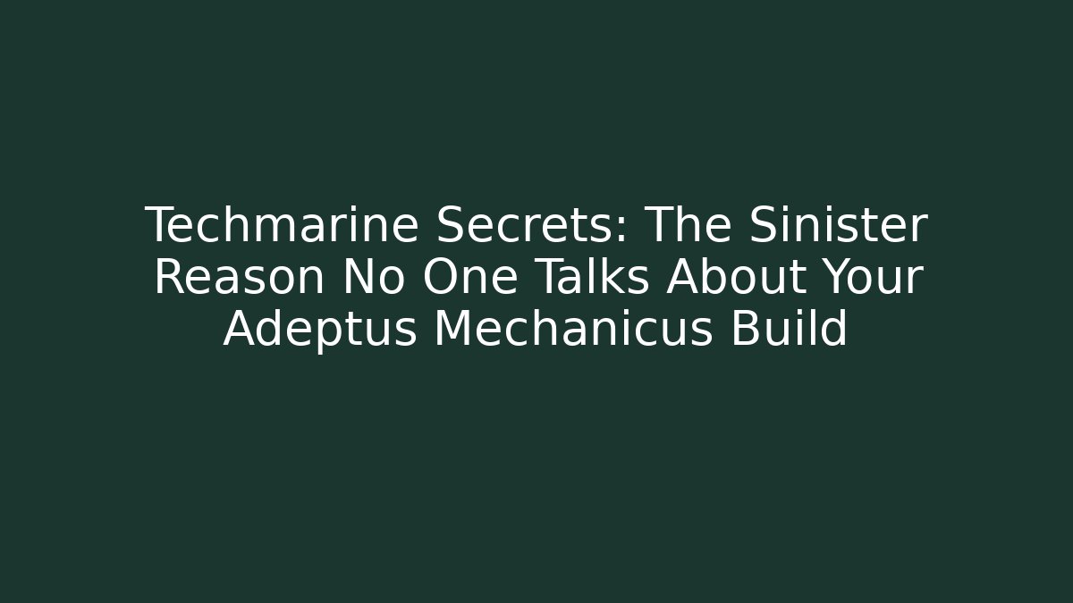 Techmarine Secrets: The Sinister Reason No One Talks About Your Adeptus Mechanicus Build