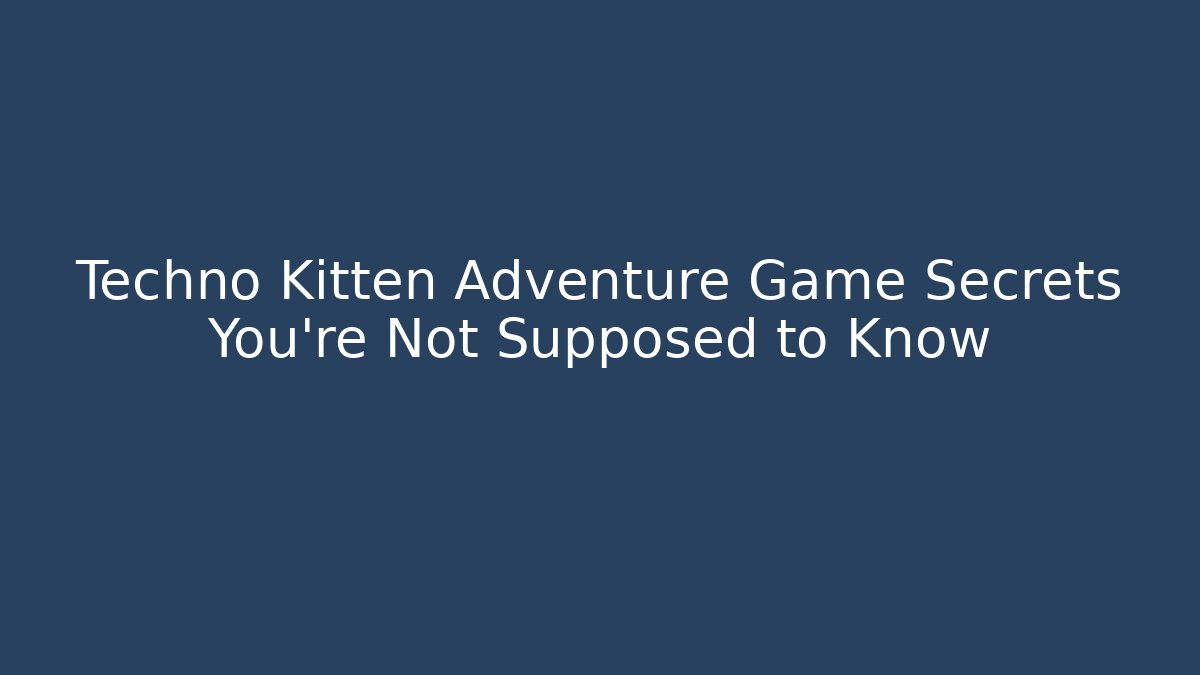 Techno Kitten Adventure Game Secrets You’re Not Supposed to Know - Critter Realm