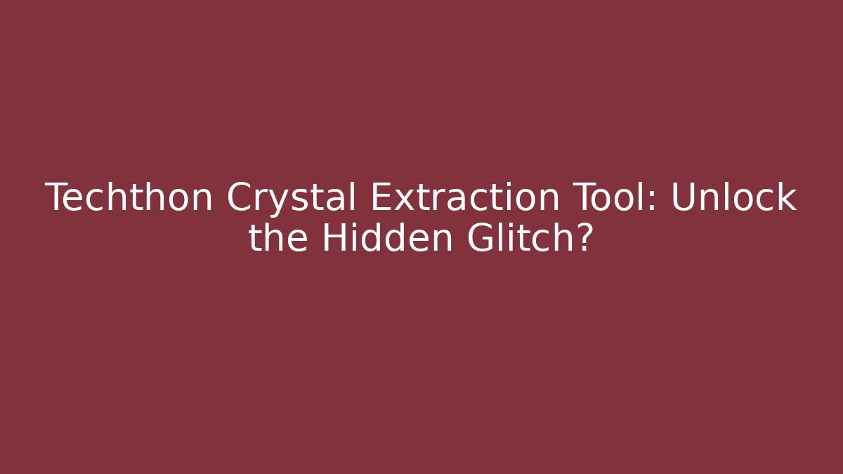 Techthon Crystal Extraction Tool: Unlock the Hidden Glitch?