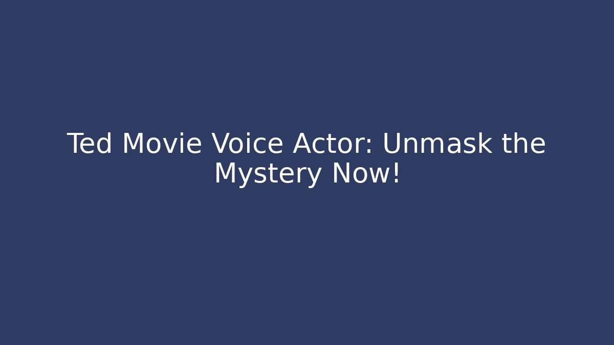 Ted Movie Voice Actor: Unmask the Mystery Now!