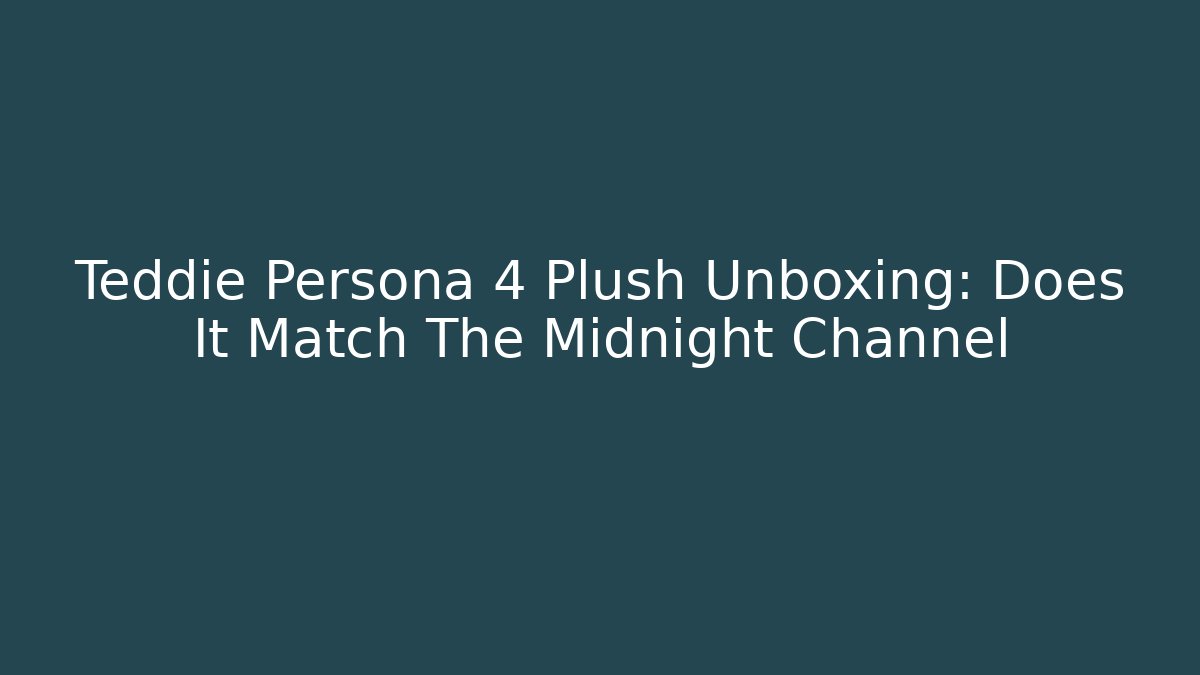 Teddie Persona 4 Plush Unboxing: Does It Match The Midnight Channel