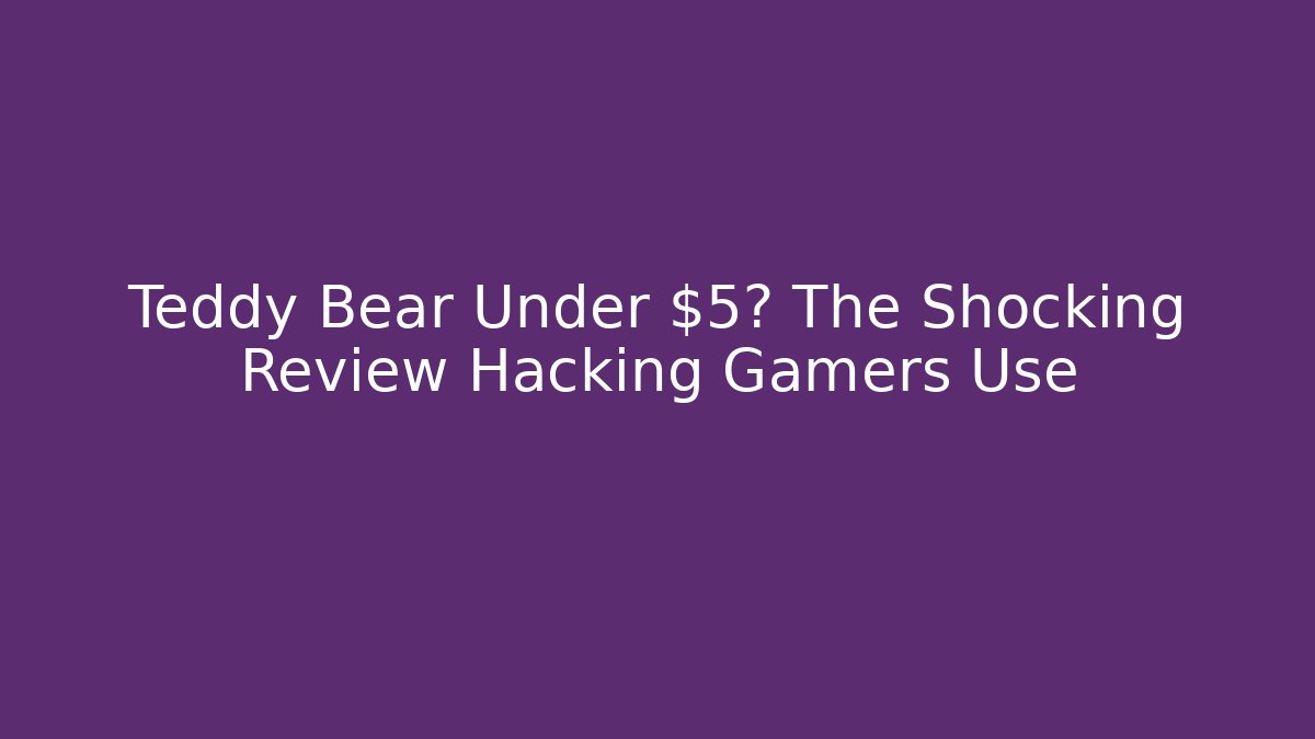 Teddy Bear Under $5? The Shocking Review Hacking Gamers Use