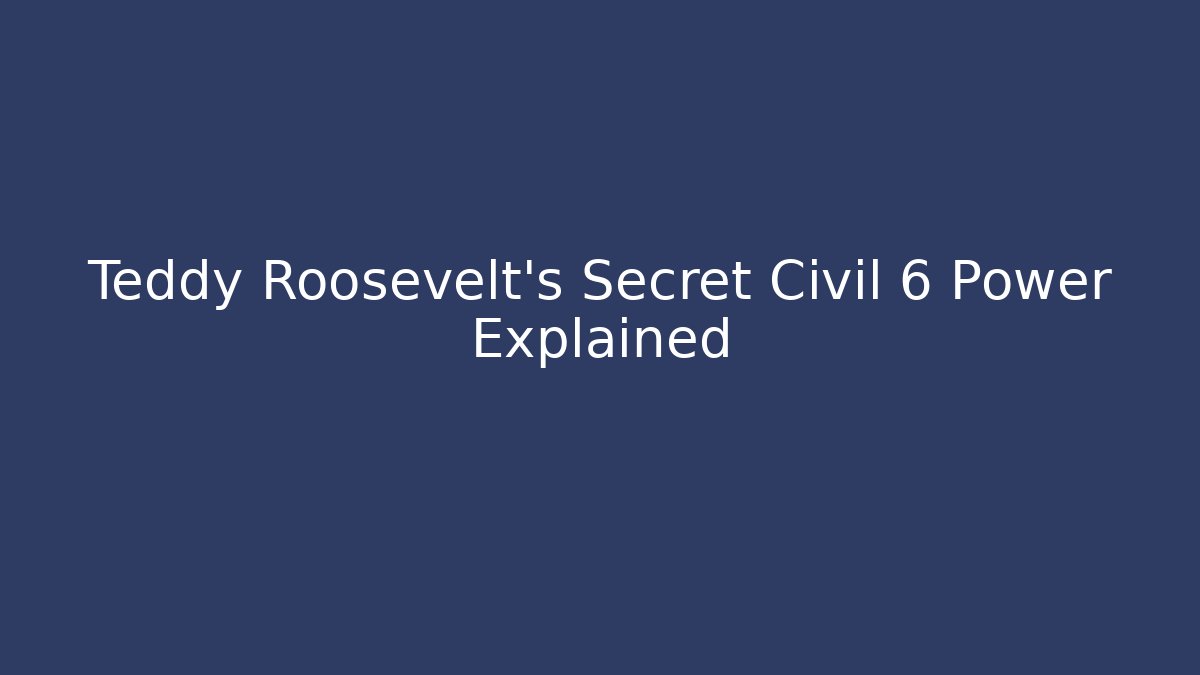Teddy Roosevelt's Secret Civil 6 Power Explained