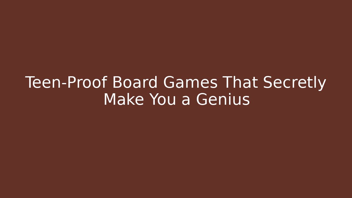 Teen-Proof Board Games That Secretly Make You a Genius