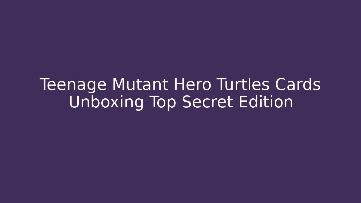 Teenage Mutant Hero Turtles Cards Unboxing Top Secret Edition