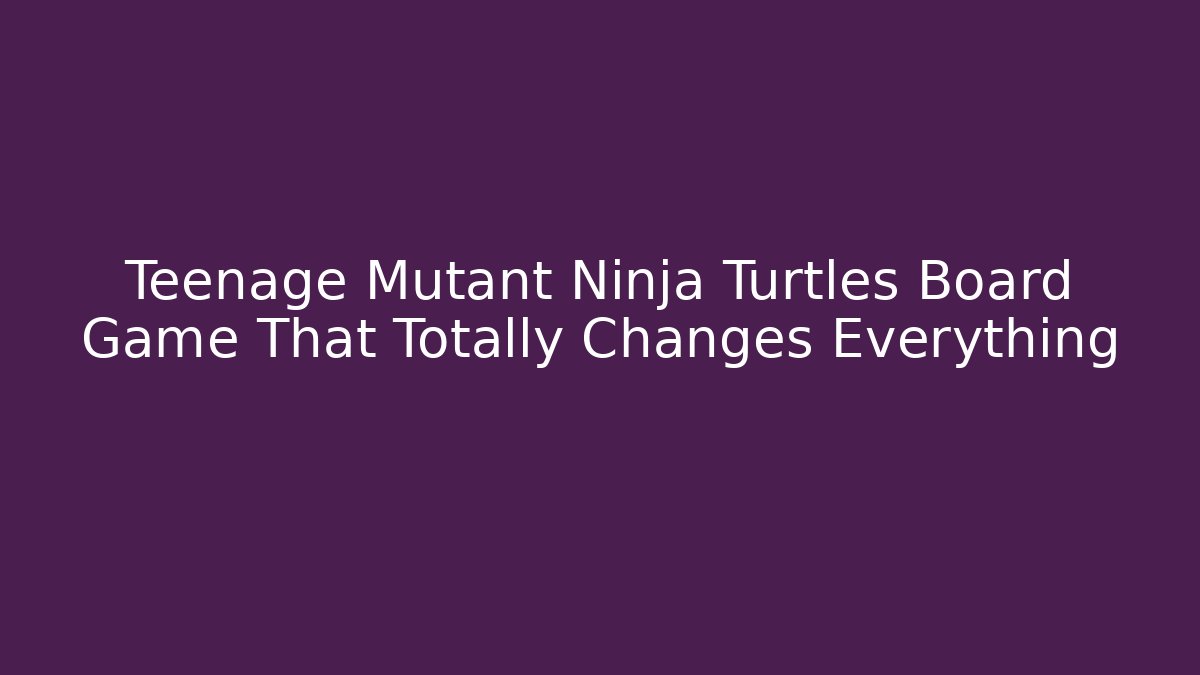 Teenage Mutant Ninja Turtles Board Game That Totally Changes Everything