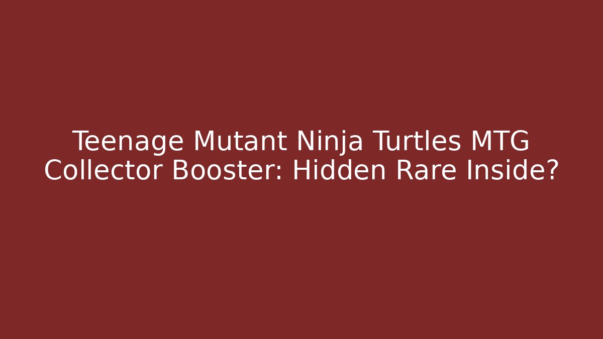 Teenage Mutant Ninja Turtles MTG Collector Booster: Hidden Rare Inside?