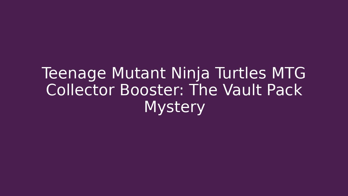 Teenage Mutant Ninja Turtles MTG Collector Booster: The Vault Pack Mystery