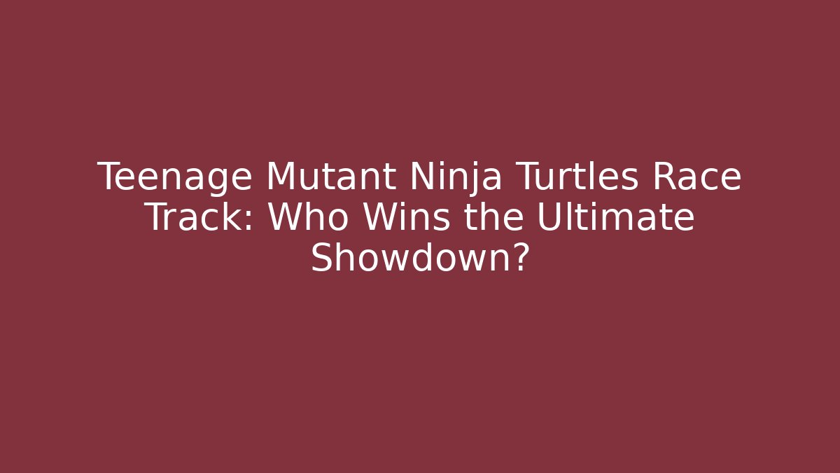 Teenage Mutant Ninja Turtles Race Track: Who Wins the Ultimate Showdown?