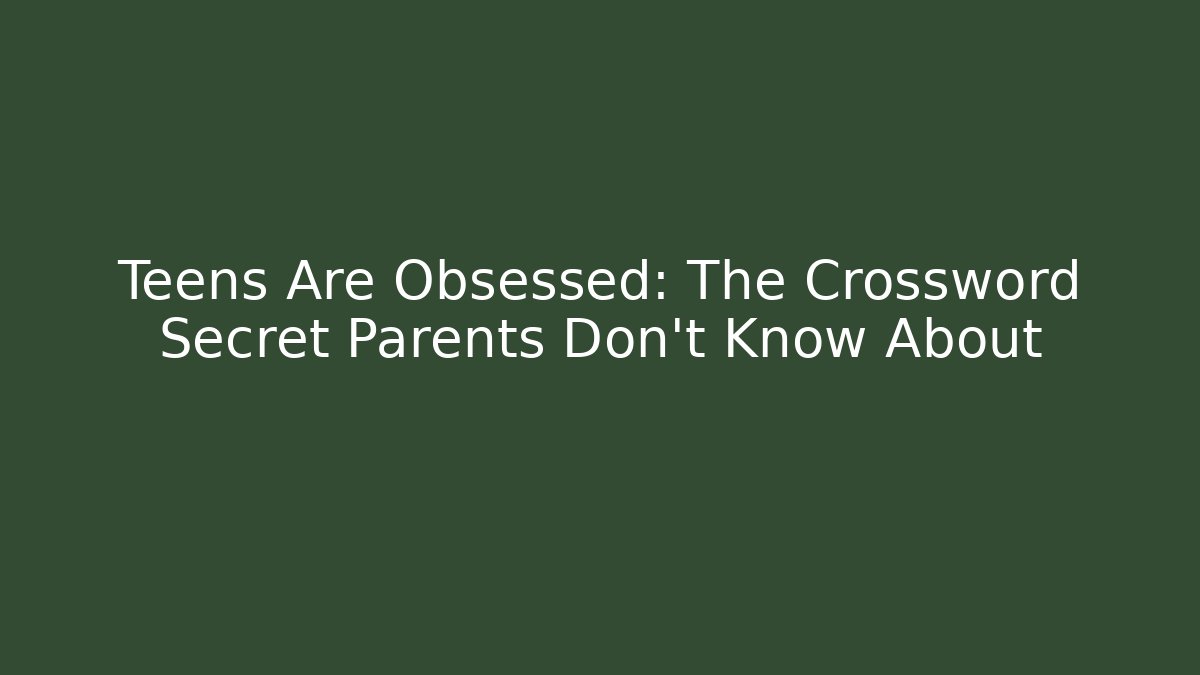 Teens Are Obsessed: The Crossword Secret Parents Don't Know About