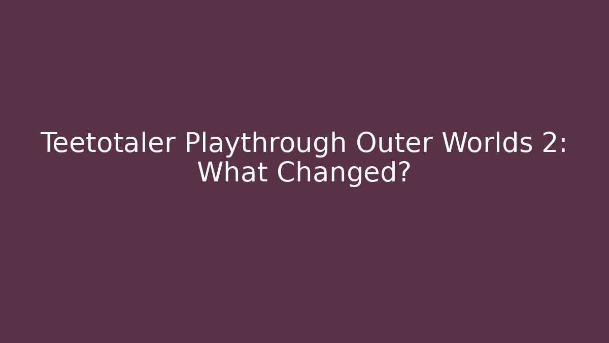 Teetotaler Playthrough Outer Worlds 2: What Changed? - Critter Realm