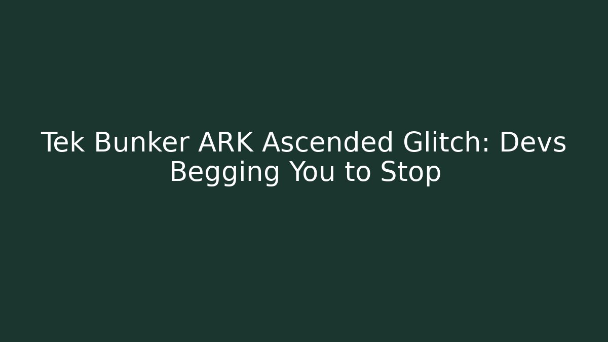Tek Bunker ARK Ascended Glitch: Devs Begging You to Stop