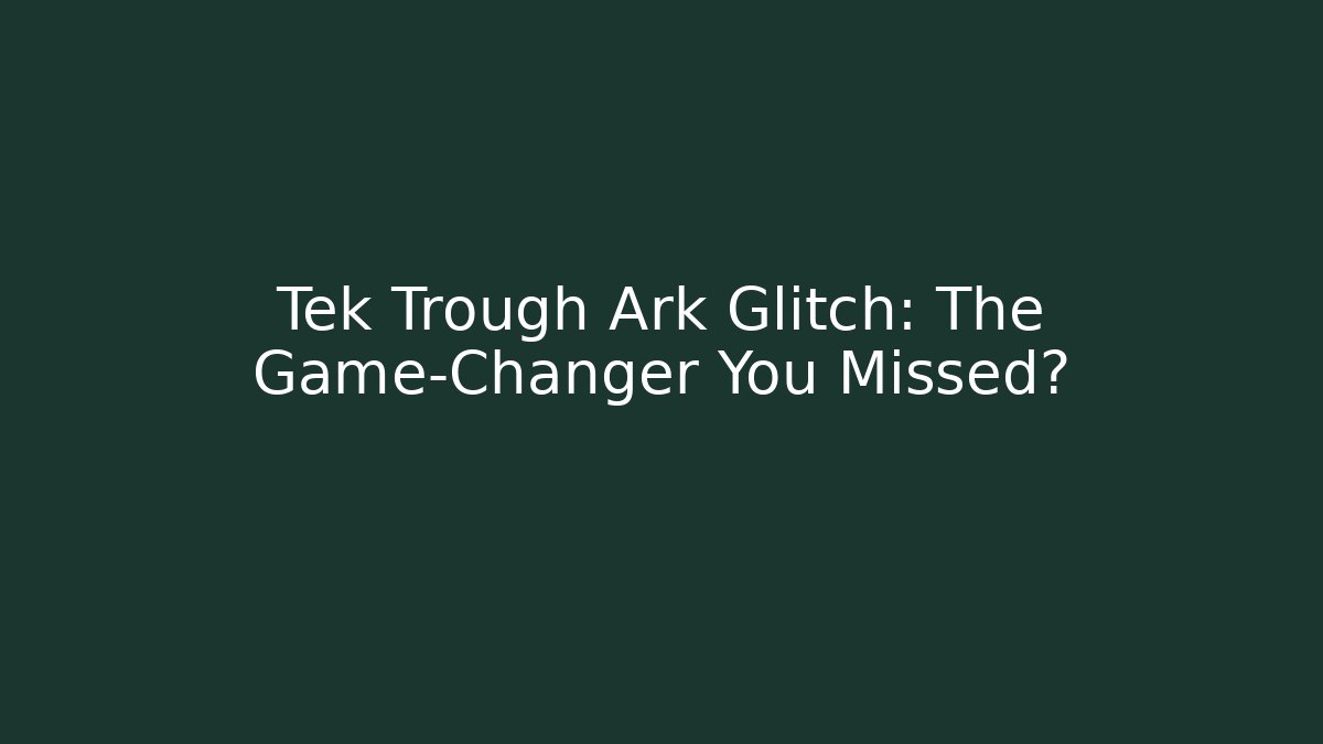 Tek Trough Ark Glitch: The Game-Changer You Missed?