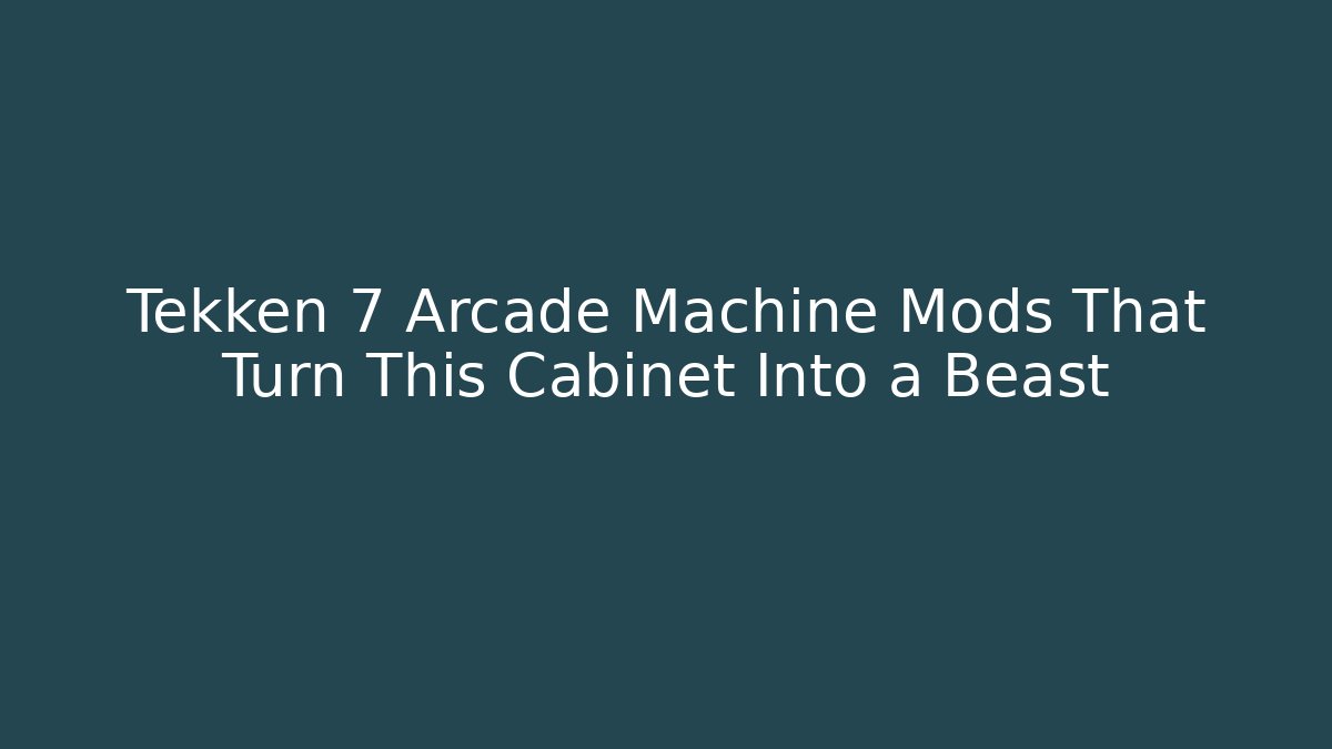 Tekken 7 Arcade Machine Mods That Turn This Cabinet Into a Beast - Critter Realm