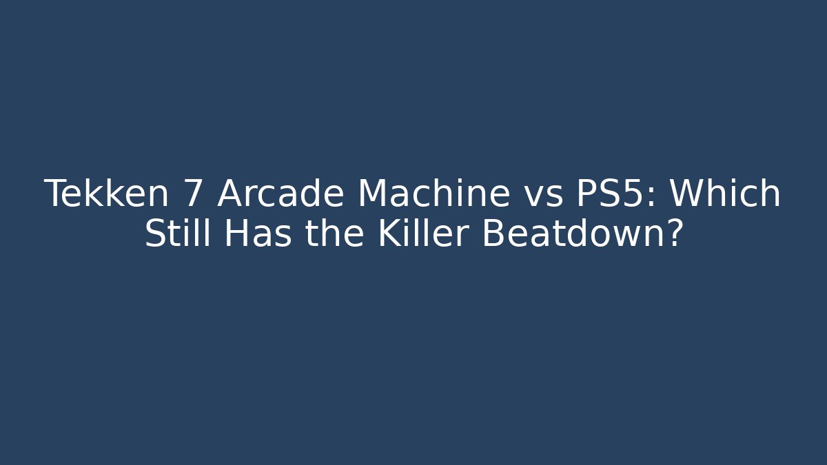 Tekken 7 Arcade Machine vs PS5: Which Still Has the Killer Beatdown?