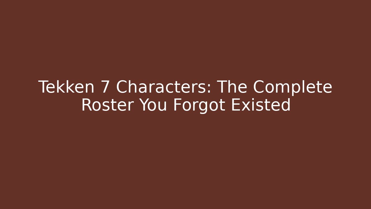 Tekken 7 Characters: The Complete Roster You Forgot Existed