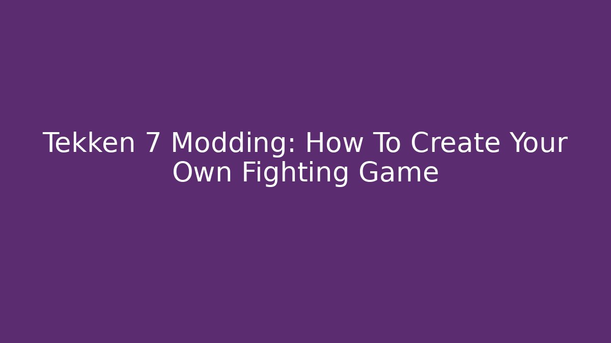 Tekken 7 Modding: How To Create Your Own Fighting Game