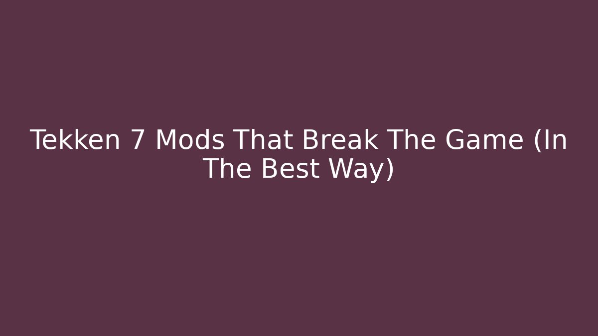 Tekken 7 Mods That Break The Game (In The Best Way)