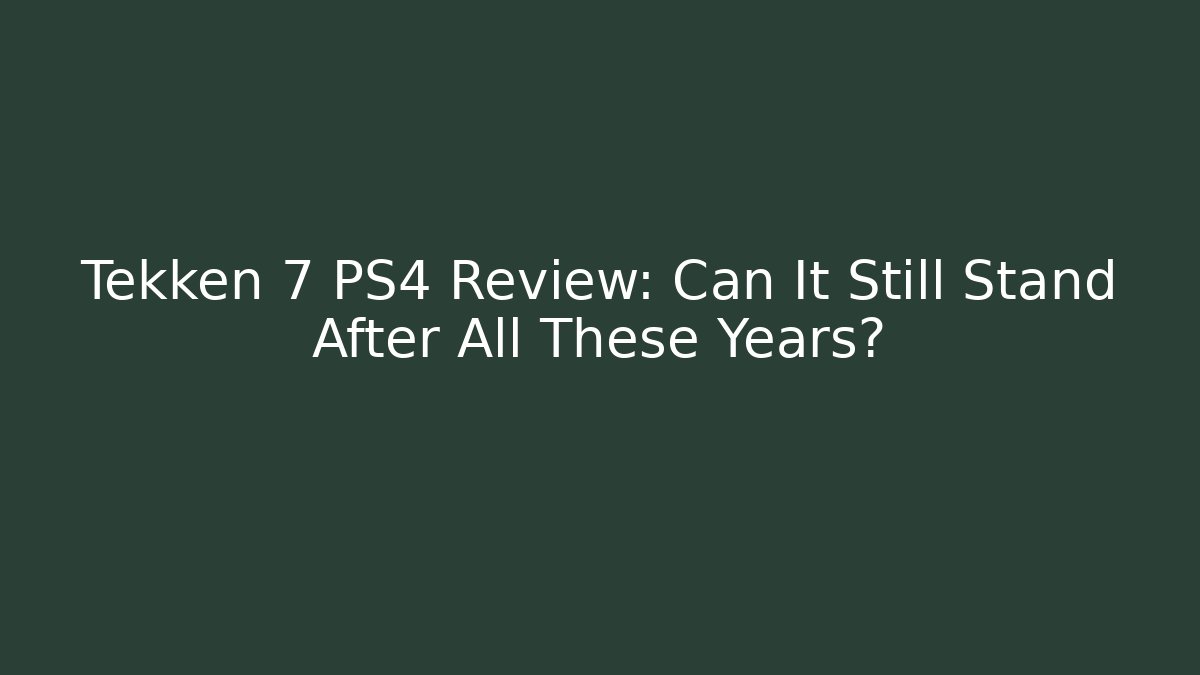 Tekken 7 PS4 Review: Can It Still Stand After All These Years?
