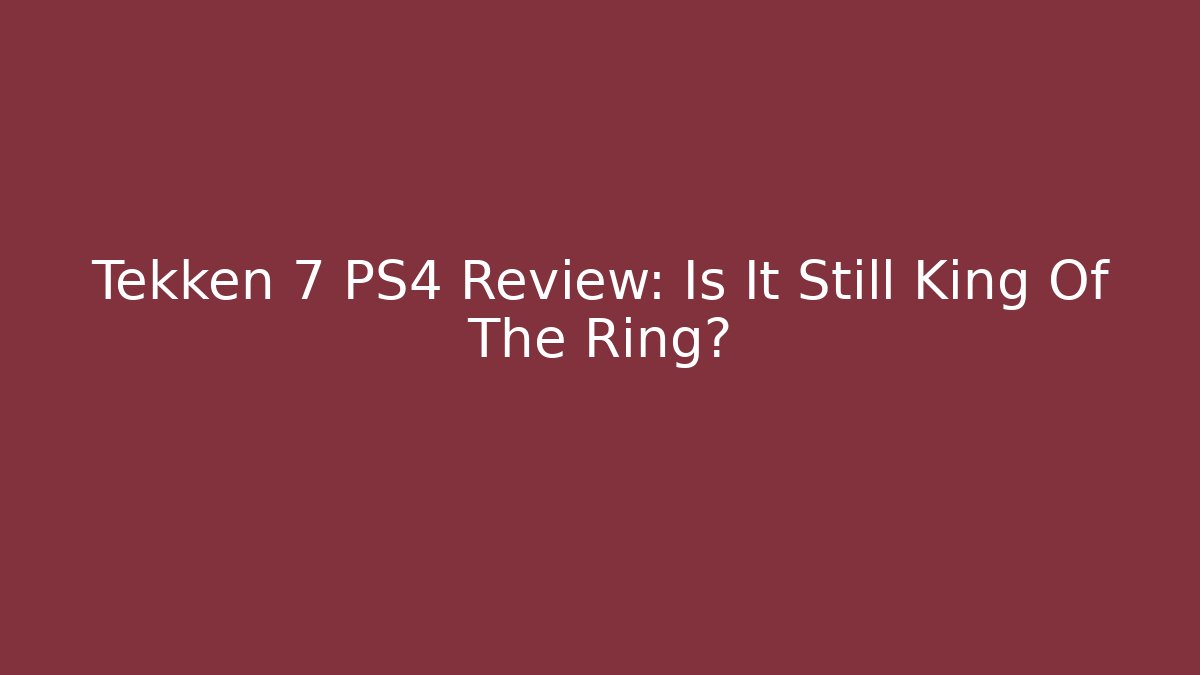Tekken 7 PS4 Review: Is It Still King Of The Ring?