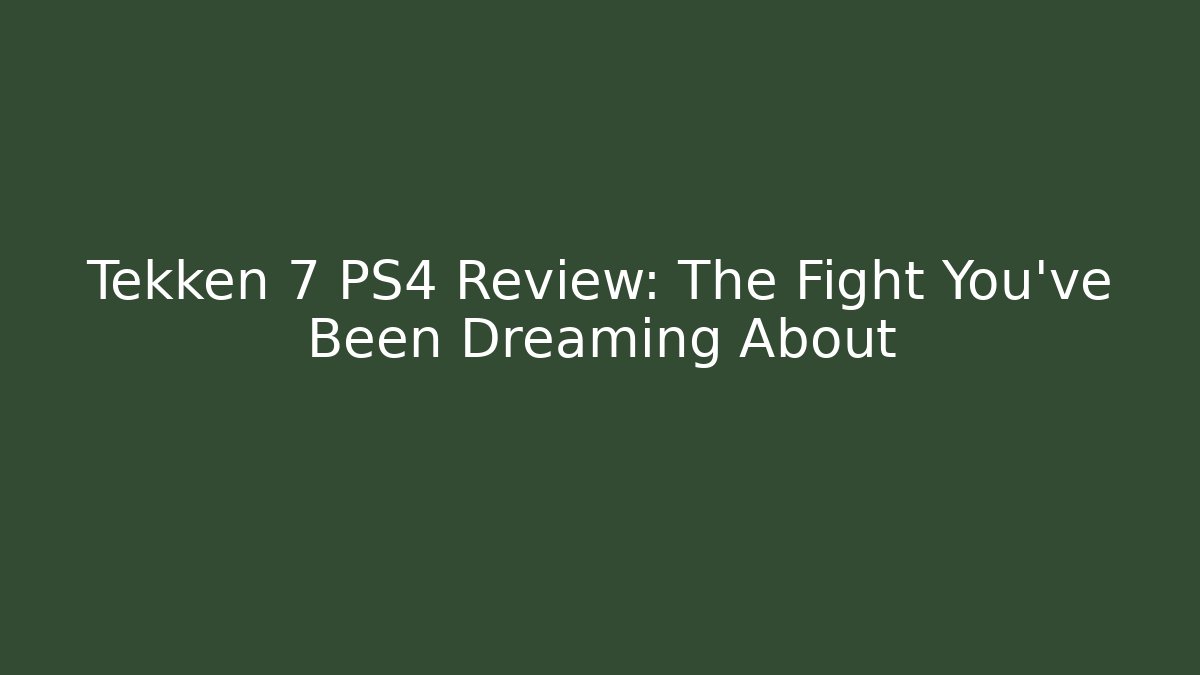 Tekken 7 PS4 Review: The Fight You've Been Dreaming About
