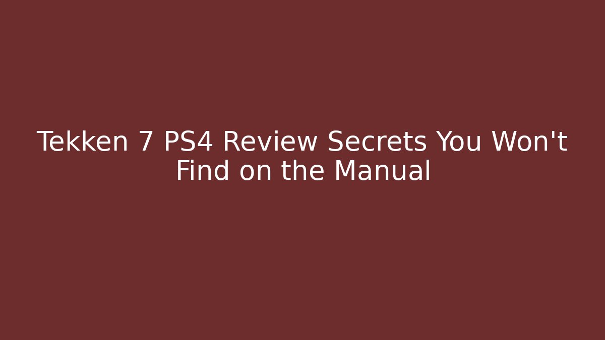 Tekken 7 PS4 Review Secrets You Won't Find on the Manual