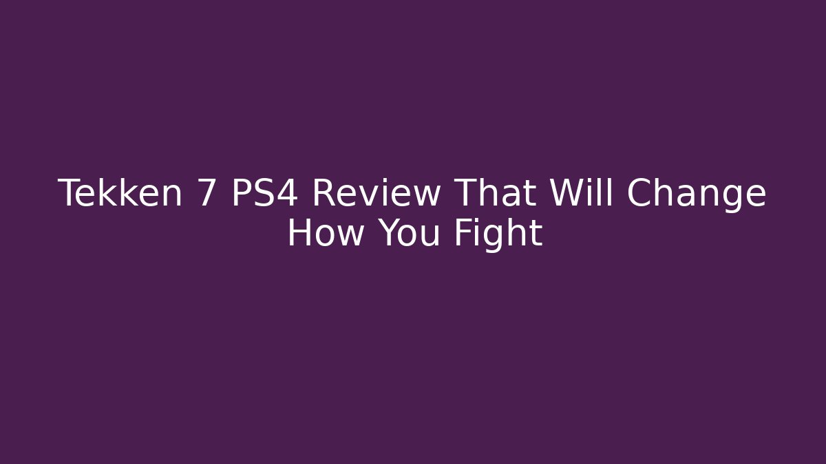 Tekken 7 PS4 Review That Will Change How You Fight