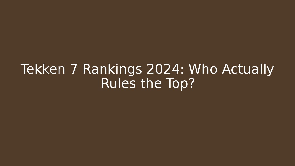 Tekken 7 Rankings 2024: Who Actually Rules the Top?