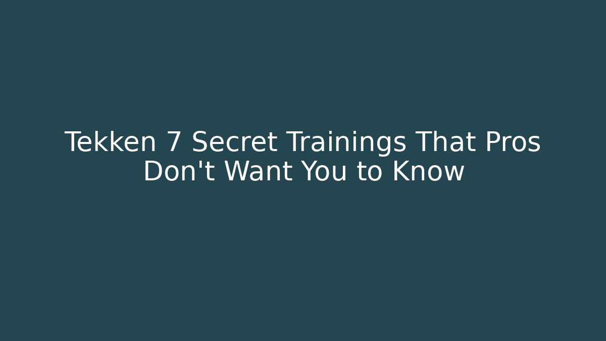 Tekken 7 Secret Trainings That Pros Don't Want You to Know